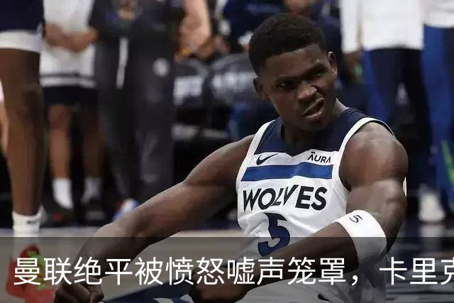 曼联绝平被愤怒嘘声笼罩，卡里克感叹心痛难忍